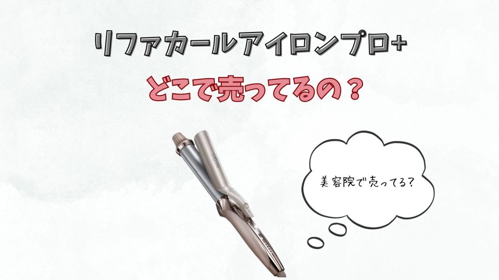 リファ カールアイロンプロプラスはどこで売ってる?旧作との違いは?