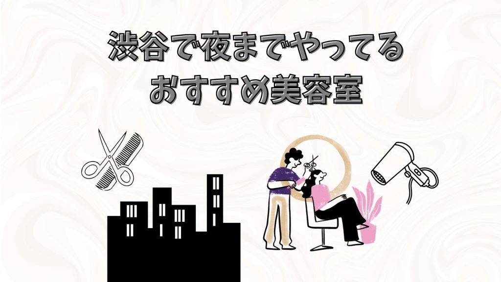 渋谷で夜まで営業している美容室紹介♪当日予約も可能！