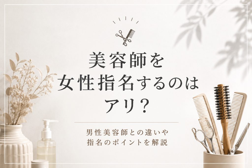 美容師は女性指名できる？メリットやよくある疑問を解説