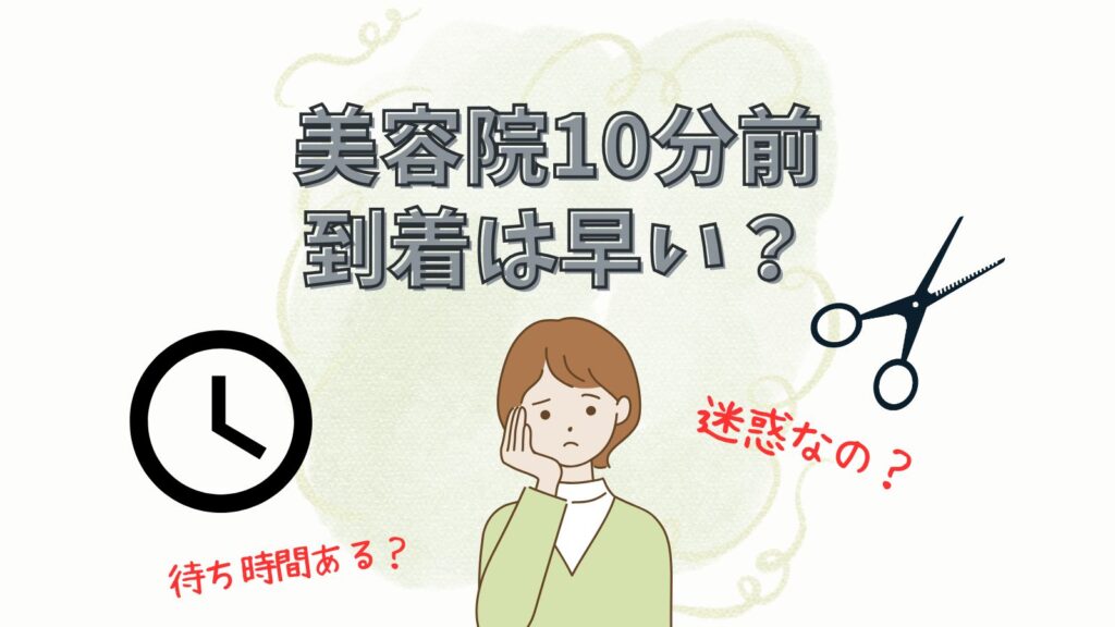 美容院10分前到着は早い？到着時間の目安を徹底解説