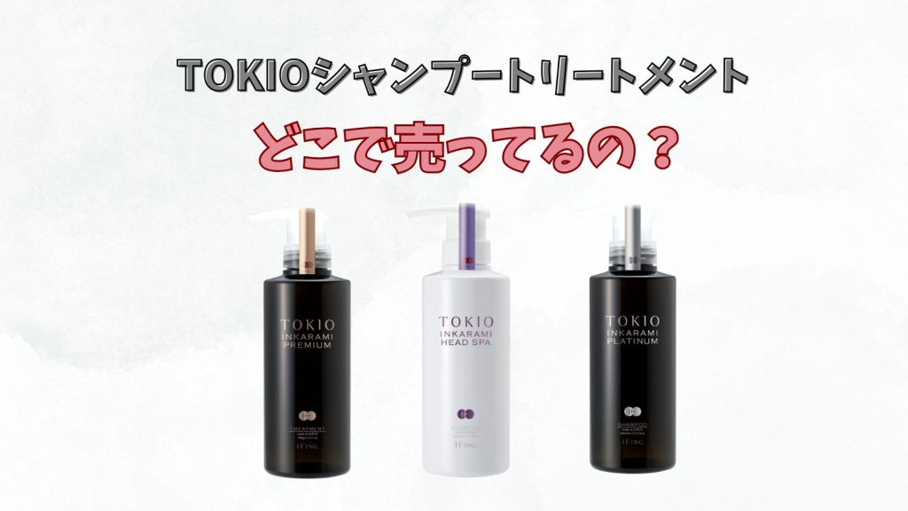 TOKIOシャンプー・トリートメントどこで売ってる？口コミや種類についても紹介